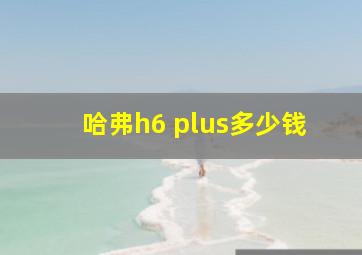 哈弗h6 plus多少钱